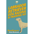 Labrador Retriever Dog Raising & Training 101