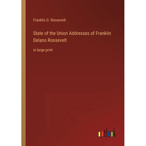 State of the Union Addresses of Franklin Delano Roosevelt: in large print