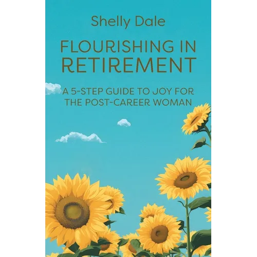 Flourishing in Retirement: A 5-Step Guide to Joy for the Post-Career Woman