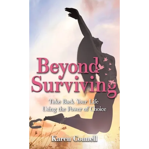 Beyond Surviving: Take Back Your Life Using the Power of Choice