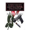 WOMEN WHO KILL (3 books in 1) Rampage Killers, Teens Who Kill & Nurses Who Kill)