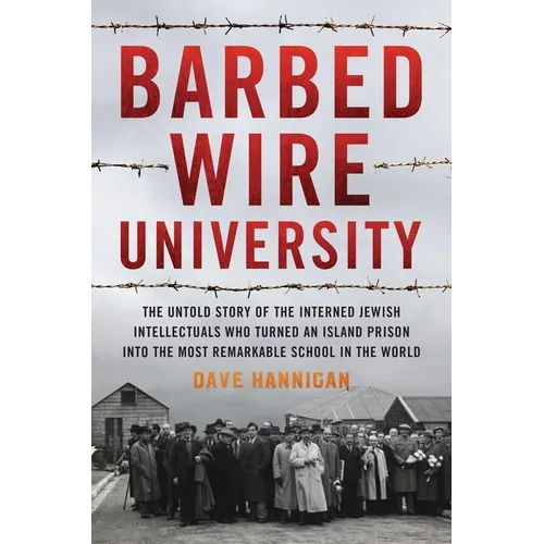 Barbed Wire University: The Untold Story of the Interned Jewish Intellectuals Who Turned an Island Prison into the Most Remarkable School in the World