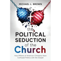 The Political Seduction of the Church: How Millions Of American Christians Have Confused Politics with the Gospel