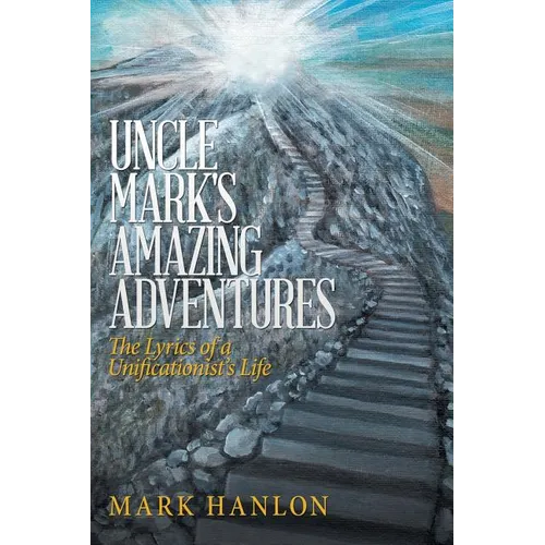 Uncle Mark's Amazing Adventures: The Lyrics of a Unificationist'S Life