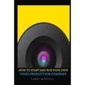 How To Start and Run Your Own Video Production Company