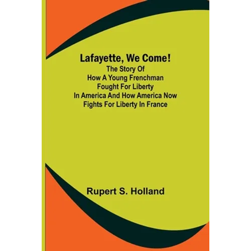 Lafayette, We Come!;The Story of How a Young Frenchman Fought for Liberty in America and How America Now Fights for Liberty in France