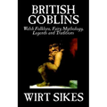 British Goblins: Welsh Folklore, Fairy Mythology, Legends and Traditions by Wilt Sikes, Fiction, Fairy Tales, Folk Tales, Legends & Mythology