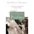 Becoming the Psalms: A Spirituality of Singing and Praying the Psalms