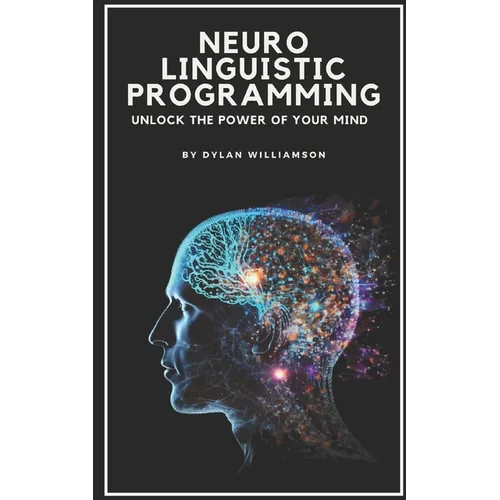 Neuro Linguistic Programming: Unlock the Power of Your Mind