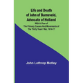 Life and Death of John of Barneveld, Advocate of Holland: with a view of the primary causes and movements of the Thirty Years' War, 1614-17