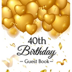 40th Birthday Guest Book: An Elegant Gold Balloon Hearts Keepsake for a 40th Birthday - Square Hardcover Guest Sign-In Book with 105 Pages for Wishes,