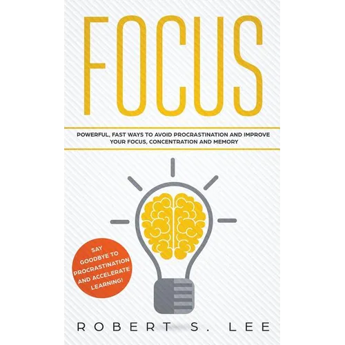 Focus: Powerful, Fast Ways to Avoid Procrastination and Improve Your Focus, Concentration and Memory
