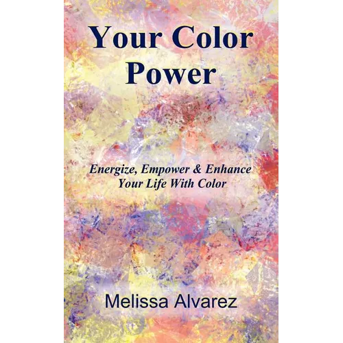 Your Color Power: Energize, Empower & Enhance Your Life With Color