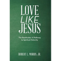 Love Like Jesus: The Beatitudes: a Pathway to Spiritual Maturity