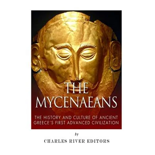The Mycenaeans: The History and Culture of Ancient Greece's First Advanced Civilization