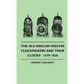The Old English Master Clockmakers And Their Clocks - 1679-1820