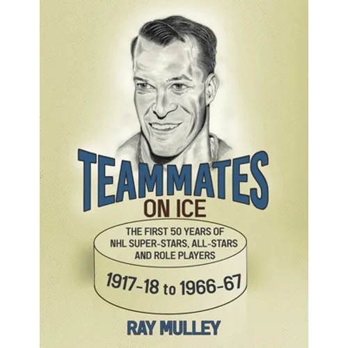 Teammates on Ice: The First 50 Years of NHL Super-Stars, All-Stars and Role Players 1917-18 to 1966-67