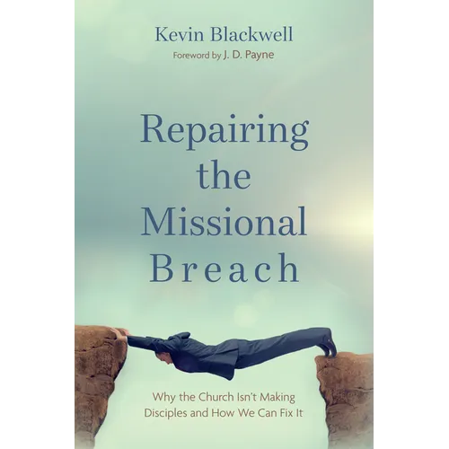 Repairing the Missional Breach: Why the Church Isn't Making Disciples and How We Can Fix It