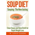 Soup Diet: Souping: The New Juicing - Clean Soups and Bone Broth for Rapid Weight Loss