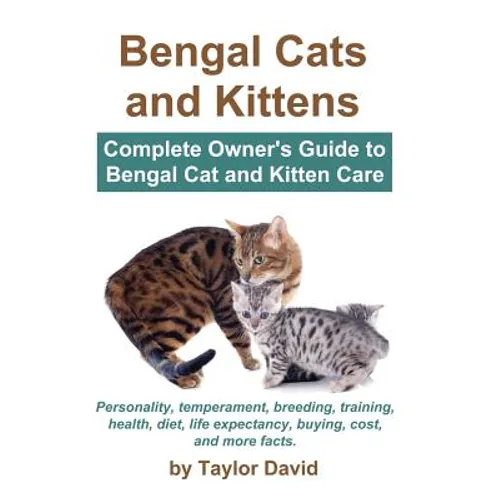 Bengal Cats and Kittens: Complete Owner's Guide to Bengal Cat and Kitten Care
