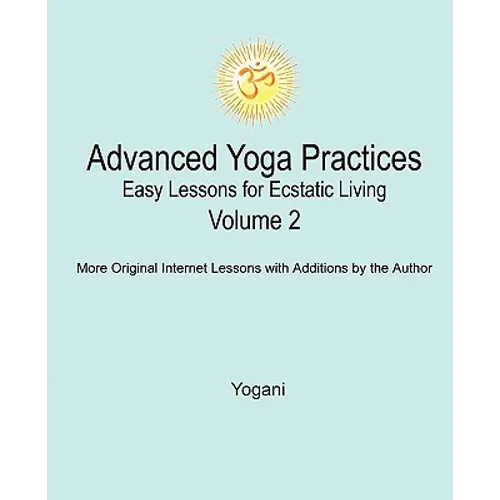 Advanced Yoga Practices - Easy Lessons for Ecstatic Living, Volume 2