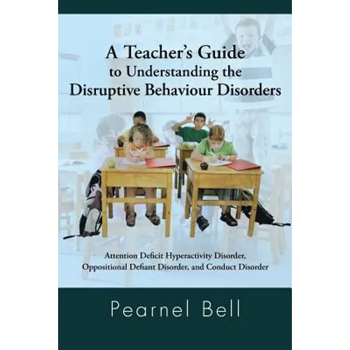 A Teacher's Guide to Understanding the Disruptive Behaviour Disorders: Attention Deficit Hyperactivity Disorder, Oppositional Defiant Disorder, and