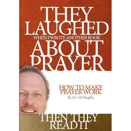 They Laughed When I Wrote Another Book About Prayer Then They Read It: How to Make Prayer Work