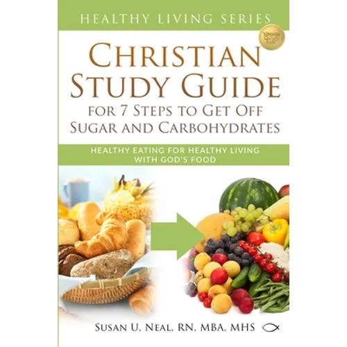 Christian Study Guide for 7 Steps to Get Off Sugar and Carbohydrates: Healthy Eating for Healthy Living with God's Food