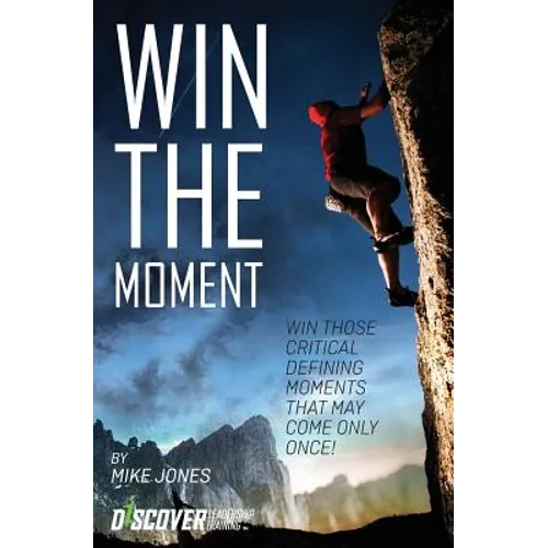 Win the Moment: Win Those Critical Moments That May Come Only Once!