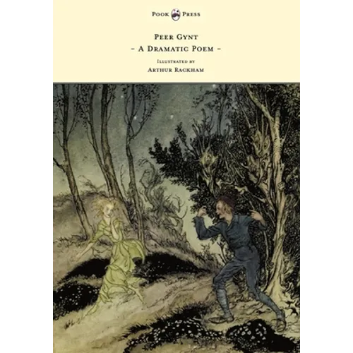 Peer Gynt - A Dramatic Poem - Illustrated by Arthur Rackham: A Dramatic Poem