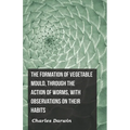 The Formation of Vegetable Mould, Through the Action of Worms, with Observations on Their Habits