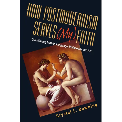 How Postmodernism Serves (My) Faith: Questioning Truth in Language, Philosophy and Art