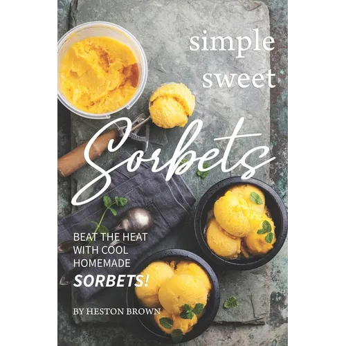 Simple Sweet Sorbets: Beat the Heat with Cool Homemade Sorbets!