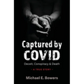 Captured by COVID: Deceit, Conspiracy & Death-A True Story