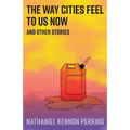 The Way Cities Feel to Us Now: and other stories