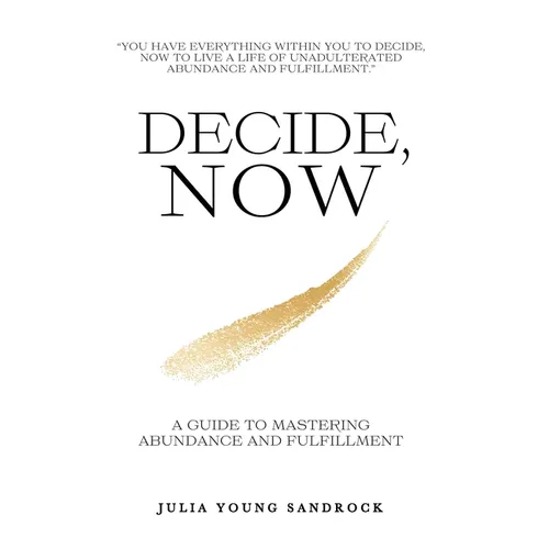 Decide, Now: A Guide To Mastering Abundance and Fulfillment - Hardcover