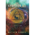 The Kybalion 101: a modern, practical guide, plain and simple