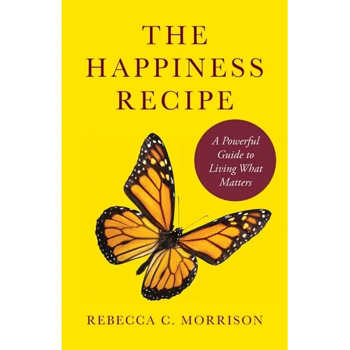The Happiness Recipe: A Powerful Guide to Living What Matters