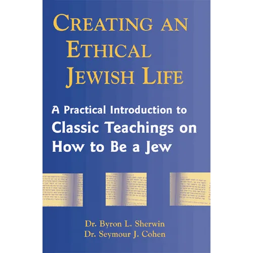 Creating an Ethical Jewish Life: A Practical Introduction to Classic Teachings on How to Be a Jew