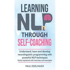 Learning NLP Through Self-Coaching: Understand, learn and develop neurolinguistic programming with powerful NLP techniques - easily explained with exe - Hardcover