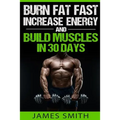 Burn Fat: Burn Fat Fast, Increase Energy, and Build Muscles in 30 Days