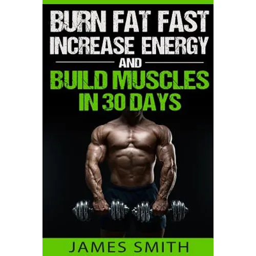 Burn Fat: Burn Fat Fast, Increase Energy, and Build Muscles in 30 Days