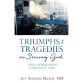Triumphs & Tragedies in Serving God: True Stories from a Surgeon's View