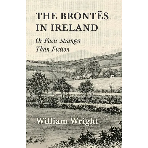 The Brontes in Ireland; Or, Facts Stranger than Fiction