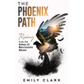 The Phoenix Path: Rising from the Ashes of Narcissistic Abuse. The Ultimate Recovery Guide from Narcissism, Gaslighting and Codependency