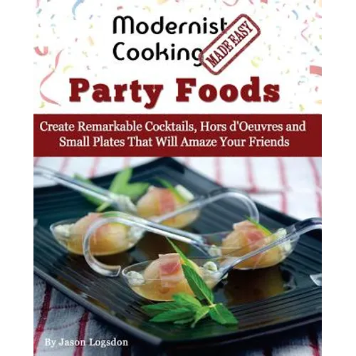 Modernist Cooking Made Easy: Party Foods: Create Remarkable Cocktails, Hors d'Oeuvres and Small Plates That Will Amaze Your Friends