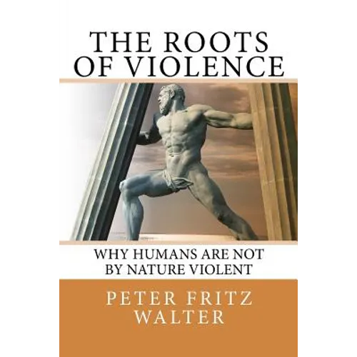 The Roots of Violence: Why Humans Are Not By Nature Violent