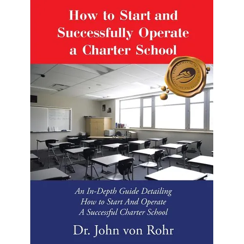 How to Start and Successfully Operate a Charter School: An In-Depth Guide Detailing How to Start And Operate A Successful Charter School