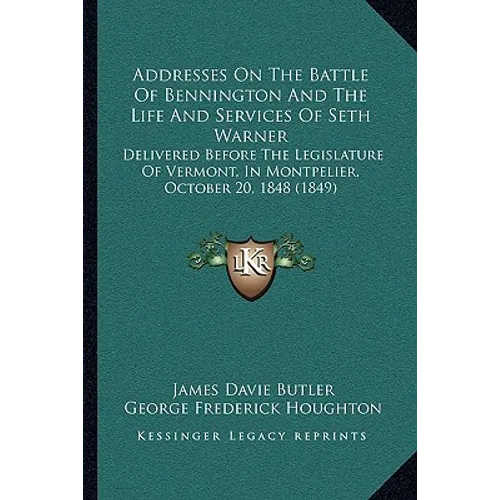 Addresses On The Battle Of Bennington And The Life And Services Of Seth Warner: Delivered Before The Legislature Of Vermont, In Montpelier, October 20