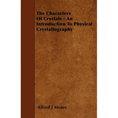 The Characters Of Crystals - An Introduction To Physical Crystallography